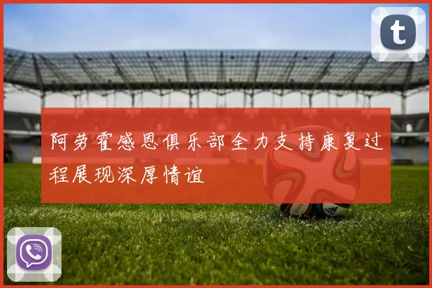 阿劳霍感恩俱乐部全力支持康复过程展现深厚情谊