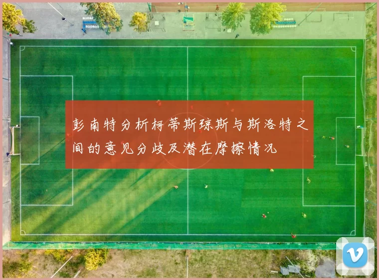 彭南特分析柯蒂斯琼斯与斯洛特之间的意见分歧及潜在摩擦情况