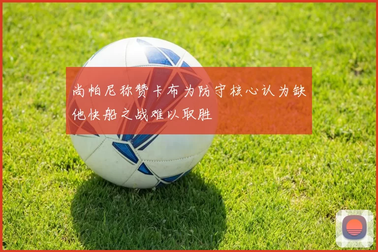 尚帕尼称赞卡布为防守核心认为缺他快船之战难以取胜