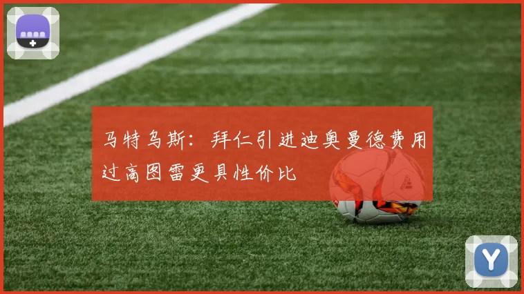 马特乌斯：拜仁引进迪奥曼德费用过高图雷更具性价比