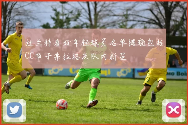 杜兰特看好年轻球员名单揭晓包括CC华子弗拉格及队内新星