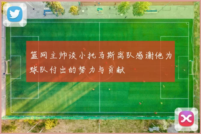 篮网主帅谈小托马斯离队感谢他为球队付出的努力与贡献