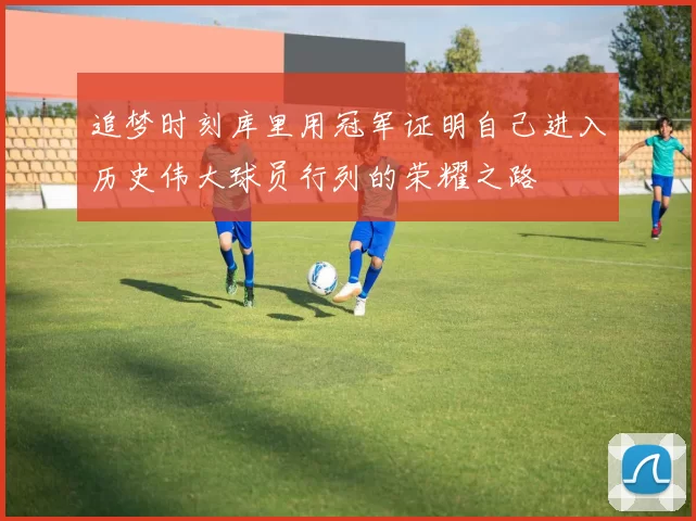 追梦时刻库里用冠军证明自己进入历史伟大球员行列的荣耀之路