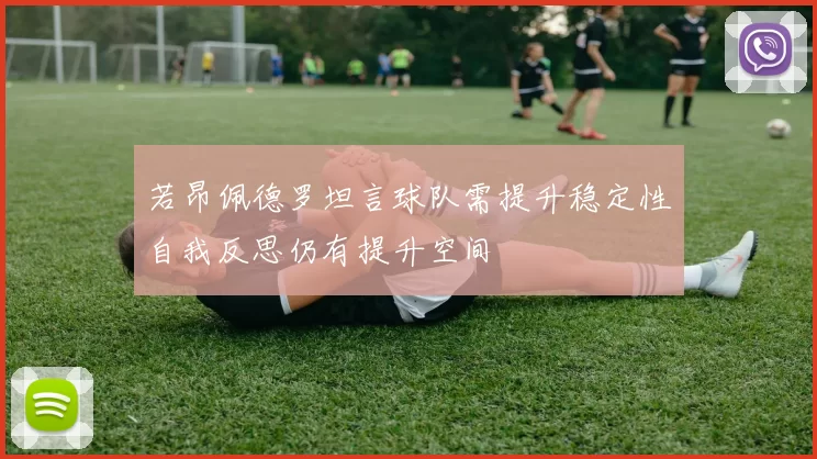 若昂佩德罗坦言球队需提升稳定性自我反思仍有提升空间