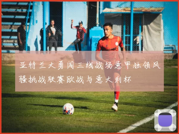 亚特兰大勇闯三线战场意甲独领风骚挑战联赛欧战与意大利杯