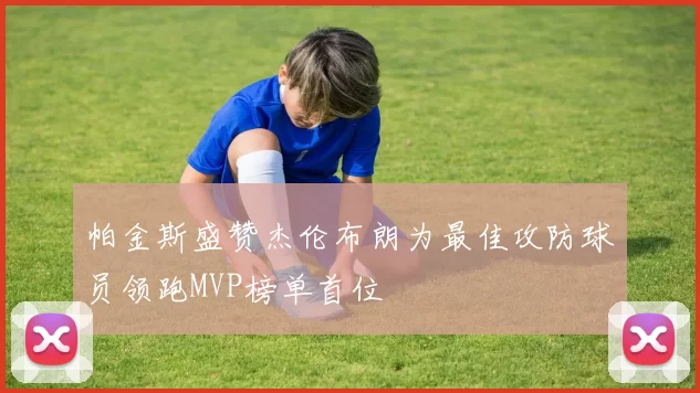 帕金斯盛赞杰伦布朗为最佳攻防球员领跑MVP榜单首位