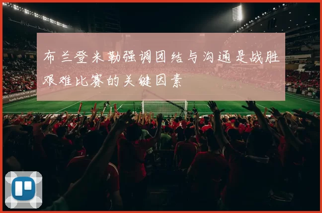 布兰登米勒强调团结与沟通是战胜艰难比赛的关键因素